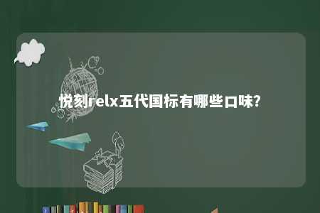 悦刻relx五代国标有哪些口味�？ 